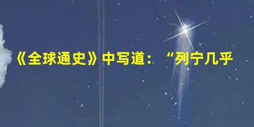 《全球通史》中写道:“列宁几乎是孤身一人号召立即进行第二次革命。然而时间证明他是正确的,因为战争持续得越久,公众的不满情绪就越大,他的要求也越得人心 《全球通史》中写道:“列宁几乎是孤身一人号召立即进行第二次革命。然而时间证明他是正确的,因为战争持续得越久,公众的不满情绪就越大,他的要求也越得人心