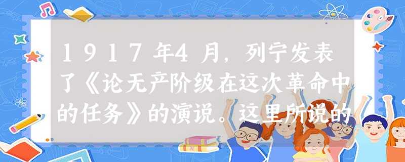 1917年4月,列宁发表了《论无产阶级在这次革命中的任务》的演说。这里所说的“任务”是指A.废除农奴制度B.推翻沙皇的专制统治C.结束临时政 1917年4月,列宁发表了《论无产阶级在这次革命中的任务》的演说。这里所说的“任务”是指A.废除农奴制度B.推翻沙皇的专制统治C.结束临时政