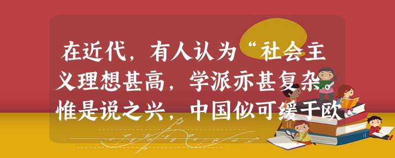 在近代,有人认为“社会主义理想甚高,学派亦甚复杂。惟是说之兴,中国似可缓于欧洲。因产业未兴,兼并未盛行也”。后来又提出“物质文明不高,不足阻社会主义进行”。导致 在近代,有人认为“社会主义理想甚高,学派亦甚复杂。惟是说之兴,中国似可缓于欧洲。因产业未兴,兼并未盛行也”。后来又提出“物质文明不高,不足阻社会主义进行”。导致