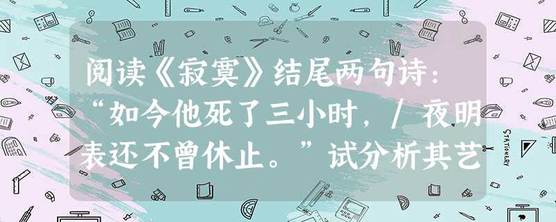 阅读《寂寞》结尾两句诗:“如今他死了三小时,/夜明表还不曾休止。”试分析其艺术形式与表达效果。_________________________ 阅读《寂寞》结尾两句诗:“如今他死了三小时,/夜明表还不曾休止。”试分析其艺术形式与表达效果。_________________________