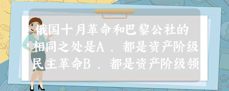 俄国十月革命和巴黎公社的相同之处是A.都是资产阶级民主革命B.都是资产阶级领导的以无产阶级为斗争主力的革命C.都是无产阶级的暴力革命D.都有无产阶级政党的领导 俄国十月革命和巴黎公社的相同之处是A.都是资产阶级民主革命B.都是资产阶级领导的以无产阶级为斗争主力的革命C.都是无产阶级的暴力革命D.都有无产阶级政党的领导