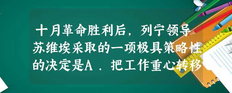 十月革命胜利后,列宁领导苏维埃采取的一项极具策略性的决定是A.把工作重心转移到社会主义建设上来B.实行“战时共产主义”政策C.实行“新经济政策”D.签订《布列斯 十月革命胜利后,列宁领导苏维埃采取的一项极具策略性的决定是A.把工作重心转移到社会主义建设上来B.实行“战时共产主义”政策C.实行“新经济政策”D.签订《布列斯