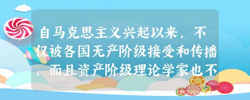 自马克思主义兴起以来,不仅被各国无产阶级接受和传播,而且资产阶级理论学家也不断对其进行研究。如有人说:“马克思对资本主义的批判是有史以来最彻底的,而且资本主义越 自马克思主义兴起以来,不仅被各国无产阶级接受和传播,而且资产阶级理论学家也不断对其进行研究。如有人说:“马克思对资本主义的批判是有史以来最彻底的,而且资本主义越