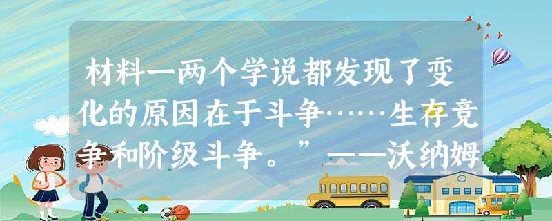 材料一两个学说都发现了变化的原因在于斗争……生存竞争和阶级斗争。”——沃纳姆著《新编剑桥世界近代史》材料二马克思在 材料一两个学说都发现了变化的原因在于斗争……生存竞争和阶级斗争。”——沃纳姆著《新编剑桥世界近代史》材料二马克思在