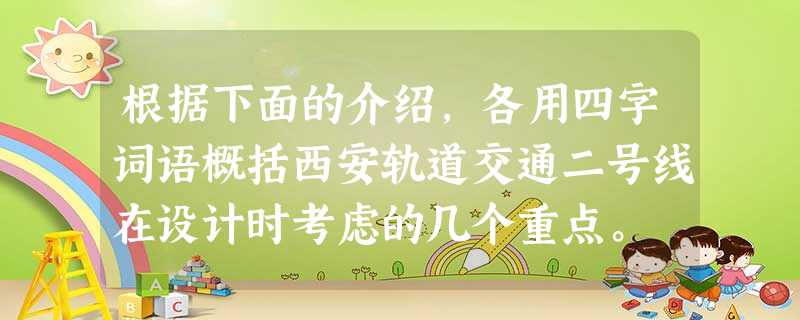 根据下面的介绍,各用四字词语概括西安轨道交通二号线在设计时考虑的几个重点。 专家介绍说,西安轨道交通二号线停车线采用对称设计,这种设计可以使车站缩 根据下面的介绍,各用四字词语概括西安轨道交通二号线在设计时考虑的几个重点。 专家介绍说,西安轨道交通二号线停车线采用对称设计,这种设计可以使车站缩
