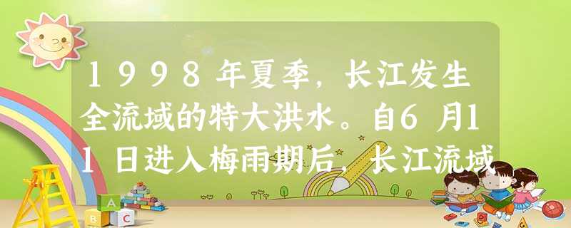 1998年夏季,长江发生全流域的特大洪水。自6月11日进入梅雨期后,长江流域各地暴雨频繁,雨带在长江流域徘徊,共出现74个暴雨日。这次洪水波及范围广、持续时间长 1998年夏季,长江发生全流域的特大洪水。自6月11日进入梅雨期后,长江流域各地暴雨频繁,雨带在长江流域徘徊,共出现74个暴雨日。这次洪水波及范围广、持续时间长