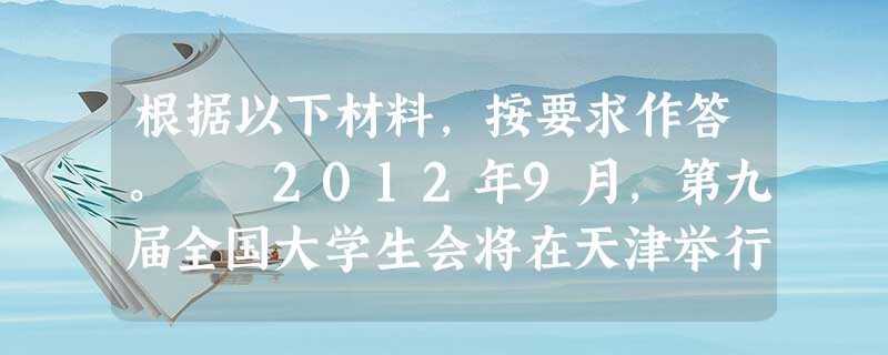 根据以下材料,按要求作答。 2012年9月,第九届全国大学生会将在天津举行,预计有来自全国31个省、市、自治区及港澳地区 根据以下材料,按要求作答。 2012年9月,第九届全国大学生会将在天津举行,预计有来自全国31个省、市、自治区及港澳地区