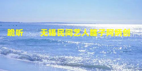 跪听 无锡民间艺人瞎子阿炳创作的《二泉映月》,旋律婉转流畅,如泣如诉,如怨如慕。阿炳是一位经历 跪听 无锡民间艺人瞎子阿炳创作的《二泉映月》,旋律婉转流畅,如泣如诉,如怨如慕。阿炳是一位经历