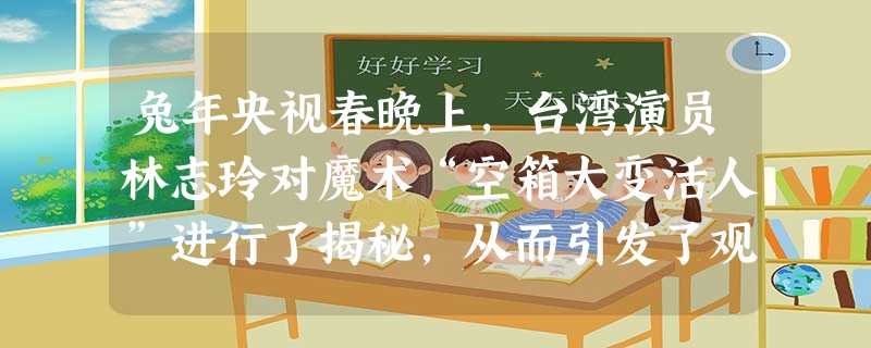 兔年央视春晚上,台湾演员林志玲对魔术“空箱大变活人”进行了揭秘,从而引发了观众对魔术揭秘的讨论,有人表示赞成,有人表示反对。对魔术揭秘你有何看法?请 兔年央视春晚上,台湾演员林志玲对魔术“空箱大变活人”进行了揭秘,从而引发了观众对魔术揭秘的讨论,有人表示赞成,有人表示反对。对魔术揭秘你有何看法?请