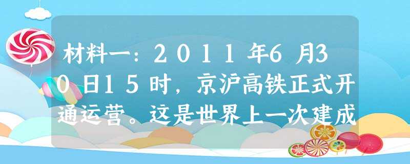 材料一:2011年6月30日15时,京沪高铁正式开通运营。这是世界上一次建成线路里程最长,技术标准最高的高速铁路 材料一:2011年6月30日15时,京沪高铁正式开通运营。这是世界上一次建成线路里程最长,技术标准最高的高速铁路