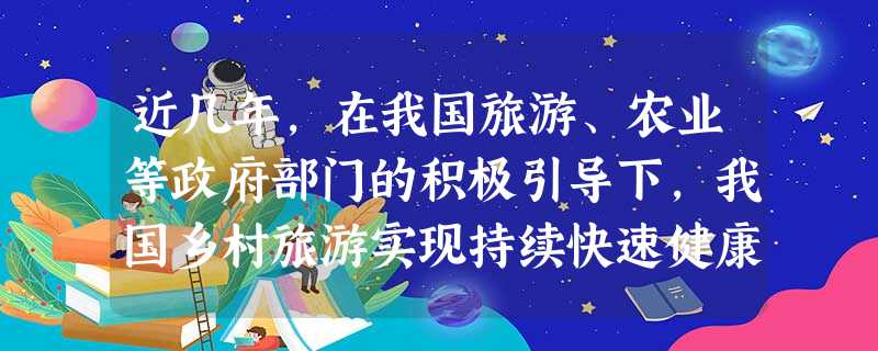 近几年,在我国旅游、农业等政府部门的积极引导下,我国乡村旅游实现持续快速健康发展。截止到2012年底,5.3万个乡村、150万家农家乐开展乡村旅游,乡村旅游人数 近几年,在我国旅游、农业等政府部门的积极引导下,我国乡村旅游实现持续快速健康发展。截止到2012年底,5.3万个乡村、150万家农家乐开展乡村旅游,乡村旅游人数