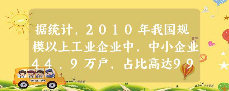 据统计,2010年我国规模以上工业企业中,中小企业44.9万户,占比高达99.3%;从业人员7056万人,占比77.9%;上缴税金1.5万亿元,占比54.3% 据统计,2010年我国规模以上工业企业中,中小企业44.9万户,占比高达99.3%;从业人员7056万人,占比77.9%;上缴税金1.5万亿元,占比54.3%