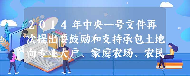 2014年中央一号文件再次提出要鼓励和支持承包土地向专业大户、家庭农场、农民合作社流转。其中,“家庭农场”的概念是第二次在中央一号文件中出现。据此回答下列题目。 2014年中央一号文件再次提出要鼓励和支持承包土地向专业大户、家庭农场、农民合作社流转。其中,“家庭农场”的概念是第二次在中央一号文件中出现。据此回答下列题目。