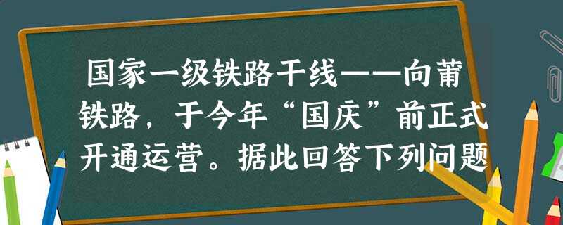 国家一级铁路干线——向莆铁路,于今年“国庆”前正式开通运营。据此回答下列问题。小题1:向莆铁路的开通,大大缩短了赣闽两省的时空距离,为闽西、闽西北、赣东南及赣南 国家一级铁路干线——向莆铁路,于今年“国庆”前正式开通运营。据此回答下列问题。小题1:向莆铁路的开通,大大缩短了赣闽两省的时空距离,为闽西、闽西北、赣东南及赣南