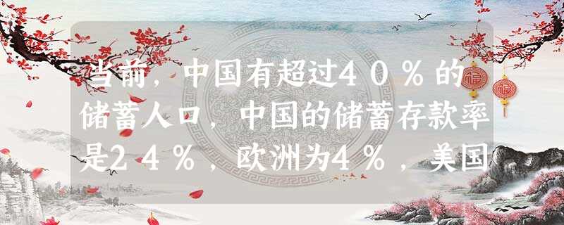当前,中国有超过40%的储蓄人口,中国的储蓄存款率是24%,欧洲为4%,美国基本为0。美国与中国之间的差距实在是太大了。这启示我们A.应当努力扩大投资规模B.必 当前,中国有超过40%的储蓄人口,中国的储蓄存款率是24%,欧洲为4%,美国基本为0。美国与中国之间的差距实在是太大了。这启示我们A.应当努力扩大投资规模B.必