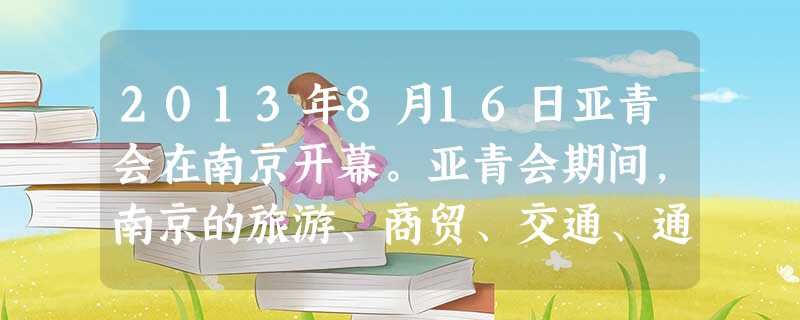 2013年8月16日亚青会在南京开幕。亚青会期间,南京的旅游、商贸、交通、通讯、传媒、宾馆、餐饮等是受益行业,旅游、商贸活动将进一步拉动国民经济增长。这表明 2013年8月16日亚青会在南京开幕。亚青会期间,南京的旅游、商贸、交通、通讯、传媒、宾馆、餐饮等是受益行业,旅游、商贸活动将进一步拉动国民经济增长。这表明