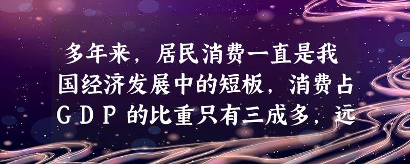 多年来,居民消费一直是我国经济发展中的短板,消费占GDP的比重只有三成多,远低于欧美国家的70%的水平。然而,2009年这种状况出现了转变,居民消费的贡献率超过 多年来,居民消费一直是我国经济发展中的短板,消费占GDP的比重只有三成多,远低于欧美国家的70%的水平。然而,2009年这种状况出现了转变,居民消费的贡献率超过