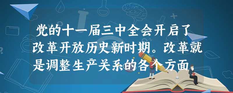 党的十一届三中全会开启了改革开放历史新时期。改革就是调整生产关系的各个方面,以适应社会主义初级阶段生产力的发展水平。这表明A.生产关系决定生产力的发展水平B.我 党的十一届三中全会开启了改革开放历史新时期。改革就是调整生产关系的各个方面,以适应社会主义初级阶段生产力的发展水平。这表明A.生产关系决定生产力的发展水平B.我