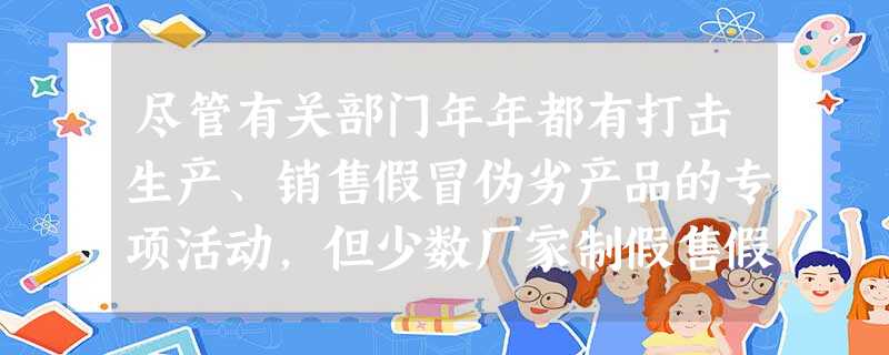 尽管有关部门年年都有打击生产、销售假冒伪劣产品的专项活动,但少数厂家制假售假现象仍屡禁不止,严重扰乱市场秩序。对该问题的治本之策在于A.建立健全社会信用制度 尽管有关部门年年都有打击生产、销售假冒伪劣产品的专项活动,但少数厂家制假售假现象仍屡禁不止,严重扰乱市场秩序。对该问题的治本之策在于A.建立健全社会信用制度