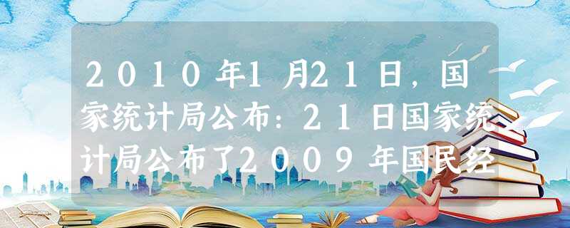 2010年1月21日,国家统计局公布:21日国家统计局公布了2009年国民经济运行情况,2009年中国国内生产总值为335353亿元,按可比价格计算,比上年增长 2010年1月21日,国家统计局公布:21日国家统计局公布了2009年国民经济运行情况,2009年中国国内生产总值为335353亿元,按可比价格计算,比上年增长