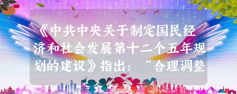 《中共中央关于制定国民经济和社会发展第十二个五年规划的建议》指出:“合理调整收入分配关系。坚持和完善按劳分配为主体、多种分配方式并存的分配制度。初次分配和再分配 《中共中央关于制定国民经济和社会发展第十二个五年规划的建议》指出:“合理调整收入分配关系。坚持和完善按劳分配为主体、多种分配方式并存的分配制度。初次分配和再分配