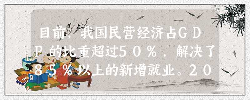 目前,我国民营经济占GDP的比重超过50%,解决了85%以上的新增就业。2010年6月《国务院关于鼓励和引导民间投资健康发展的若干意见》明确,鼓励和引导民间资本 目前,我国民营经济占GDP的比重超过50%,解决了85%以上的新增就业。2010年6月《国务院关于鼓励和引导民间投资健康发展的若干意见》明确,鼓励和引导民间资本