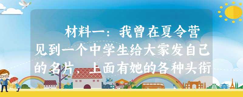 材料一:我曾在夏令营见到一个中学生给大家发自己的名片,上面有她的各种头衔和所获荣誉,如学生会副主席、××报小记者、× 材料一:我曾在夏令营见到一个中学生给大家发自己的名片,上面有她的各种头衔和所获荣誉,如学生会副主席、××报小记者、×