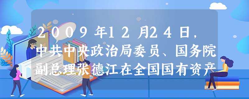 2009年12月24日,中共中央政治局委员、国务院副总理张德江在全国国有资产监督管理工作会议上强调,要切实转变发展方式,大力调整产业结构,深化改革,加强监管,促 2009年12月24日,中共中央政治局委员、国务院副总理张德江在全国国有资产监督管理工作会议上强调,要切实转变发展方式,大力调整产业结构,深化改革,加强监管,促