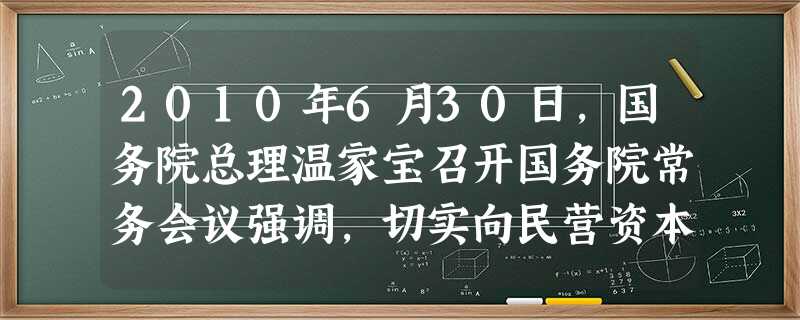 2010年6月30日,国务院总理温家宝召开国务院常务会议强调,切实向民营资本开放法律法规未禁止进入的行业和领域,加快垄断行业改革,鼓励民营资本通过兼并重组等方式 2010年6月30日,国务院总理温家宝召开国务院常务会议强调,切实向民营资本开放法律法规未禁止进入的行业和领域,加快垄断行业改革,鼓励民营资本通过兼并重组等方式