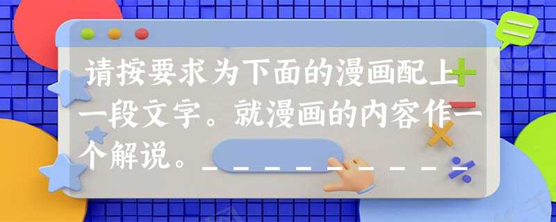 请按要求为下面的漫画配上一段文字。就漫画的内容作一个解说。________________________________ 请按要求为下面的漫画配上一段文字。就漫画的内容作一个解说。________________________________