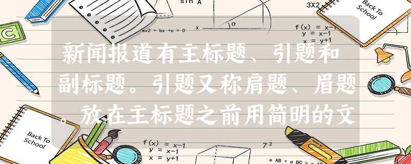 新闻报道有主标题、引题和副标题。引题又称肩题、眉题。放在主标题之前用简明的文字引出主标题。 新闻报道有主标题、引题和副标题。引题又称肩题、眉题。放在主标题之前用简明的文字引出主标题。