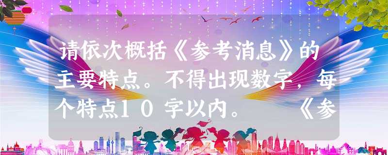 请依次概括《参考消息》的主要特点。不得出现数字,每个特点10字以内。 《参考消息》是由参考消息报社编辑出版的一份报纸。其主办单位新华通讯社是中华人 请依次概括《参考消息》的主要特点。不得出现数字,每个特点10字以内。 《参考消息》是由参考消息报社编辑出版的一份报纸。其主办单位新华通讯社是中华人