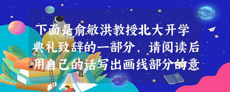 下面是俞敏洪教授北大开学典礼致辞的一部分,请阅读后用自己的话写出画线部分的意思。要求:语言通俗易懂,简明得体。 蜗牛只要爬到金字塔顶端,它眼中 下面是俞敏洪教授北大开学典礼致辞的一部分,请阅读后用自己的话写出画线部分的意思。要求:语言通俗易懂,简明得体。 蜗牛只要爬到金字塔顶端,它眼中