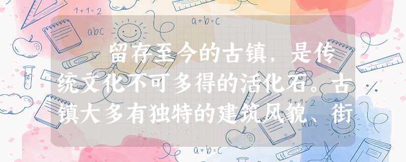 留存至今的古镇,是传统文化不可多得的活化石。古镇大多有独特的建筑风貌、街巷格局和有关的民间传说。古镇保留了旧 留存至今的古镇,是传统文化不可多得的活化石。古镇大多有独特的建筑风貌、街巷格局和有关的民间传说。古镇保留了旧
