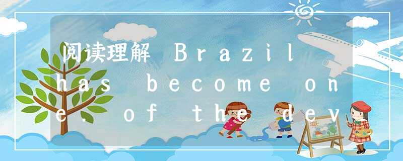 阅读理解 Brazil has become one. of the developing world's great successes at re 阅读理解 Brazil has become one. of the developing world's great successes at re