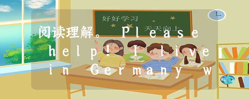 阅读理解。 Please help! I live in Germany with my wife and three kids. My parent 阅读理解。 Please help! I live in Germany with my wife and three kids. My parent
