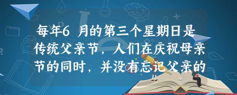 每年6月的第三个星期日是传统父亲节,人们在庆祝母亲节的同时,并没有忘记父亲的功绩。请你拟一则短信来表达你对父亲的感恩和祝福,要求充满真情,语言生 每年6月的第三个星期日是传统父亲节,人们在庆祝母亲节的同时,并没有忘记父亲的功绩。请你拟一则短信来表达你对父亲的感恩和祝福,要求充满真情,语言生
