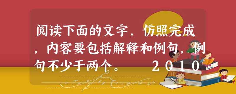 阅读下面的文字,仿照完成,内容要包括解释和例句,例句不少于两个。 2010年11月10日,《人民日报》头版头条标题《江苏给力“文化强省 阅读下面的文字,仿照完成,内容要包括解释和例句,例句不少于两个。 2010年11月10日,《人民日报》头版头条标题《江苏给力“文化强省