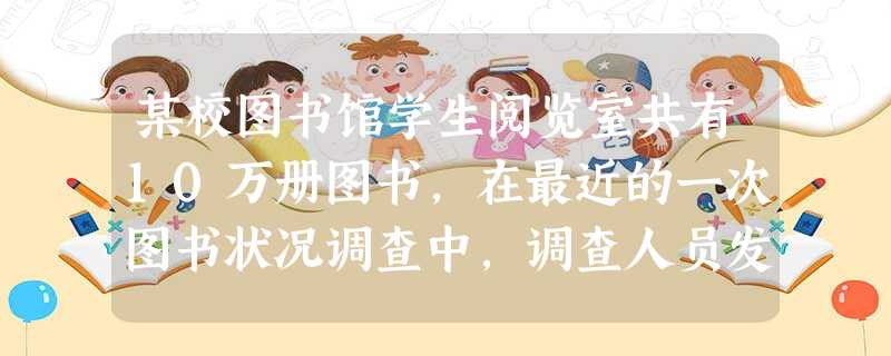 某校图书馆学生阅览室共有10万册图书,在最近的一次图书状况调查中,调查人员发现:图书状况 完好无损 损坏较轻 损坏较 某校图书馆学生阅览室共有10万册图书,在最近的一次图书状况调查中,调查人员发现:图书状况 完好无损 损坏较轻 损坏较