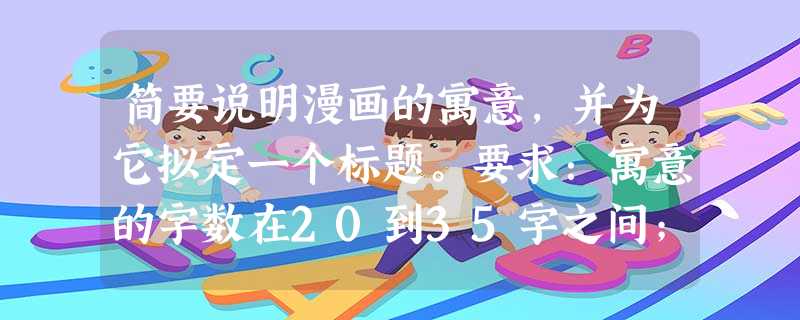 简要说明漫画的寓意,并为它拟定一个标题。要求:寓意的字数在20到35字之间;标题不超过5个字,标题与寓意之间有相关性。标题 简要说明漫画的寓意,并为它拟定一个标题。要求:寓意的字数在20到35字之间;标题不超过5个字,标题与寓意之间有相关性。标题