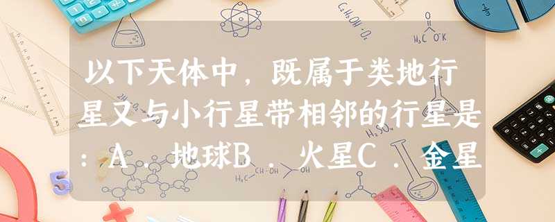 以下天体中,既属于类地行星又与小行星带相邻的行星是:A.地球B.火星C.金星D.木星 以下天体中,既属于类地行星又与小行星带相邻的行星是:A.地球B.火星C.金星D.木星