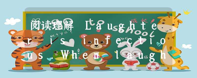 阅读理解 Laughter is infectious.When laughter is shared,it unites people toget 阅读理解 Laughter is infectious.When laughter is shared,it unites people toget