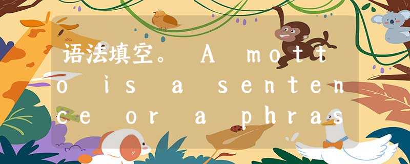 语法填空。 A motto is a sentence or a phrase 1.________can inspire us especially 语法填空。 A motto is a sentence or a phrase 1.________can inspire us especially