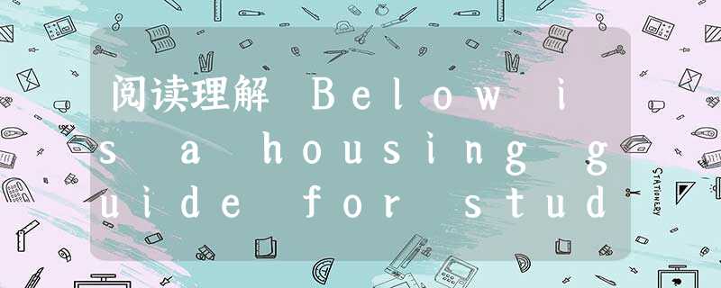 阅读理解 Below is a housing guide for students going to London. University acco 阅读理解 Below is a housing guide for students going to London. University acco