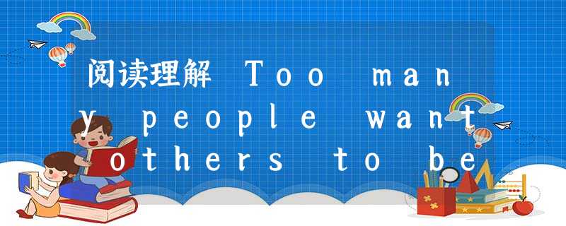 阅读理解 Too many people want others to be their friends, but they don’t give f 阅读理解 Too many people want others to be their friends, but they don’t give f