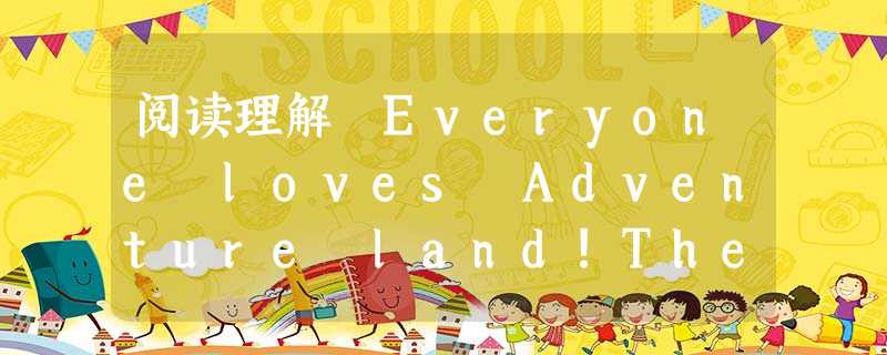 阅读理解 Everyone loves Adventure land!The Parks and Exhibitions were built for 阅读理解 Everyone loves Adventure land!The Parks and Exhibitions were built for