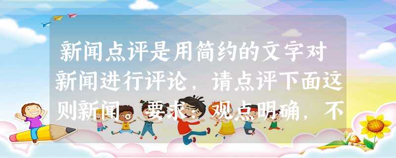 新闻点评是用简约的文字对新闻进行评论,请点评下面这则新闻。要求:观点明确,不超过30个字。 据报道,如今不少知名企业都在或明或暗地调整招聘的学历门 新闻点评是用简约的文字对新闻进行评论,请点评下面这则新闻。要求:观点明确,不超过30个字。 据报道,如今不少知名企业都在或明或暗地调整招聘的学历门