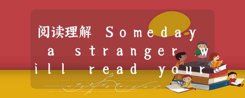 阅读理解 Someday a stranger will read your email without your permission o 阅读理解 Someday a stranger will read your email without your permission o