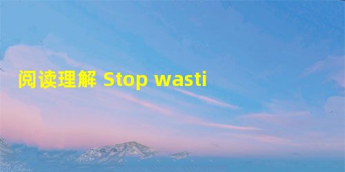 阅读理解 Stop wasting your time thinking of reasons for your failures and 阅读理解 Stop wasting your time thinking of reasons for your failures and