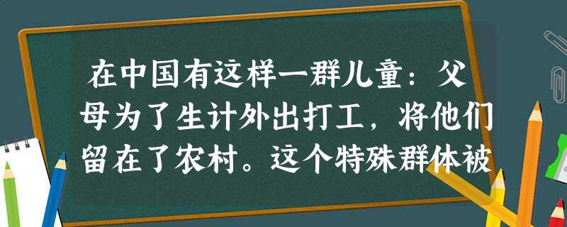 在中国有这样一群儿童:父母为了生计外出打工,将他们留在了农村。这个特殊群体被称为留守儿童。下面是某省关于留守儿童问题的部分调查数据: 在中国有这样一群儿童:父母为了生计外出打工,将他们留在了农村。这个特殊群体被称为留守儿童。下面是某省关于留守儿童问题的部分调查数据: